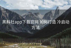 黑料社app下载官网 如何打造 冷启动方法
