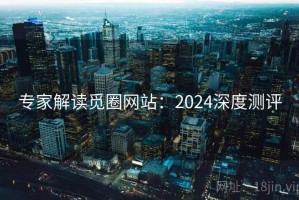 专家解读觅圈网站：2024深度测评