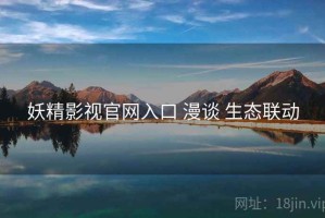 妖精影视官网入口 漫谈 生态联动