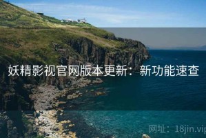 妖精影视官网版本更新：新功能速查