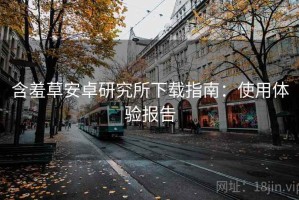 含羞草安卓研究所下载指南：使用体验报告