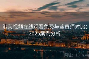 泡芙视频在线观看免费与鉴黄师对比：2025案例分析