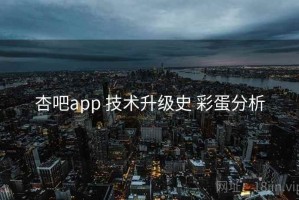 杏吧app 技术升级史 彩蛋分析