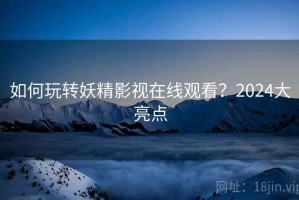 如何玩转妖精影视在线观看？2024大亮点