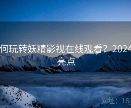 如何玩转妖精影视在线观看？2024大亮点