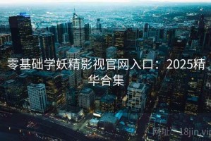 零基础学妖精影视官网入口：2025精华合集