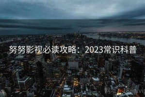 努努影视必读攻略：2023常识科普