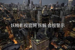 妖精影视官网 拆解 合规警示