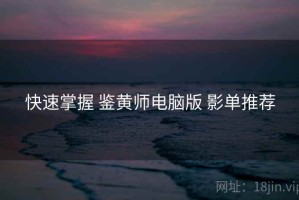 快速掌握 鉴黄师电脑版 影单推荐