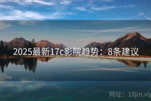 2025最新17c影院趋势：8条建议