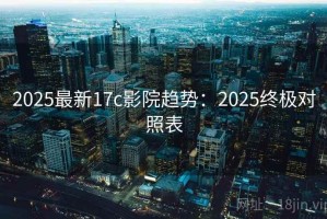 2025最新17c影院趋势：2025终极对照表