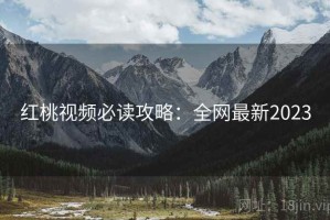红桃视频必读攻略：全网最新2023