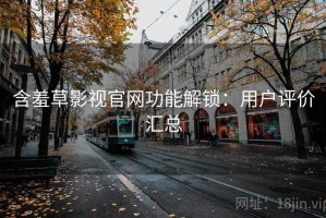 含羞草影视官网功能解锁：用户评价汇总