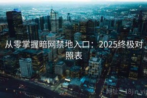 从零掌握暗网禁地入口：2025终极对照表