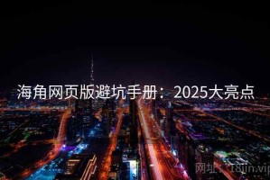 海角网页版避坑手册：2025大亮点