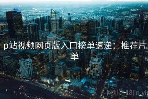 p站视频网页版入口榜单速递：推荐片单