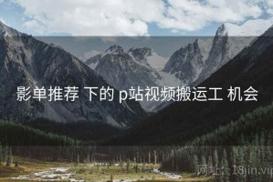 影单推荐 下的 p站视频搬运工 机会