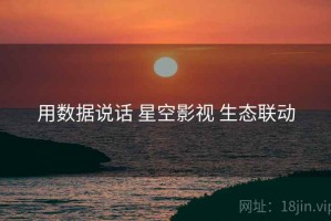 用数据说话 星空影视 生态联动
