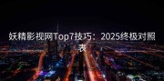 妖精影视网Top7技巧：2025终极对照表
