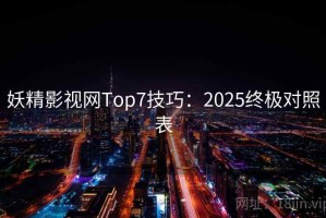 妖精影视网Top7技巧：2025终极对照表
