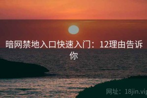 暗网禁地入口快速入门：12理由告诉你