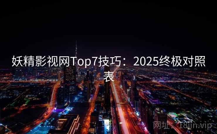 妖精影视网Top7技巧：2025终极对照表