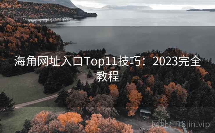 海角网址入口Top11技巧:2023完全教程 海角网址入口Top11技巧:2023完全教程
