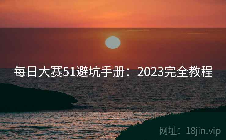 每日大赛51避坑手册：2023完全教程