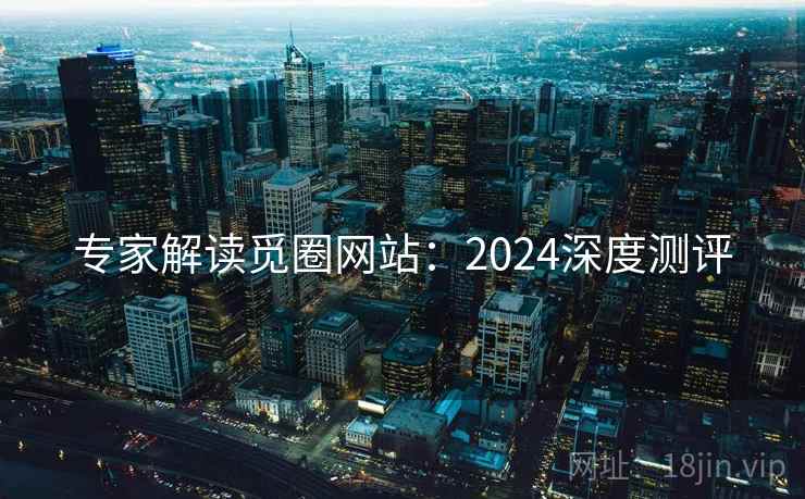 专家解读觅圈网站:2024深度测评 专家解读觅圈网站:2024深度测评