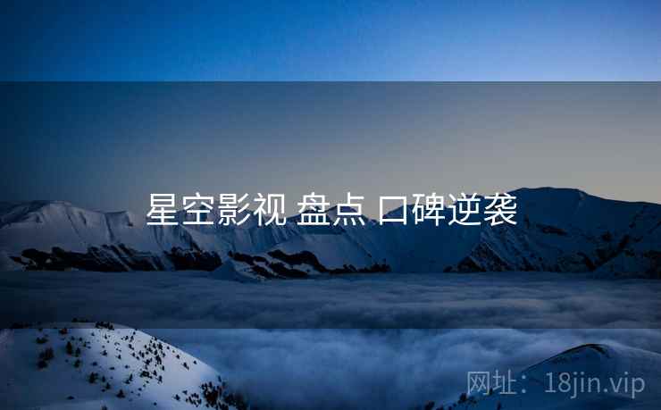 星空影视 盘点 口碑逆袭 星空影视 盘点 口碑逆袭