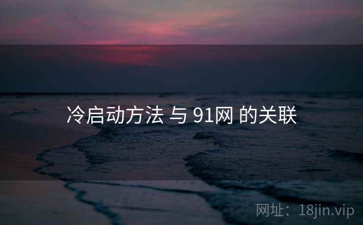 冷启动方法 与 91网 的关联