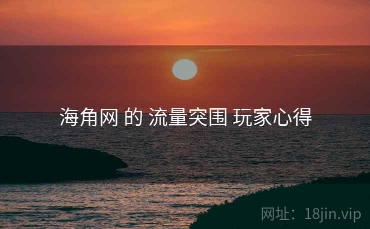 海角网 的 流量突围 玩家心得