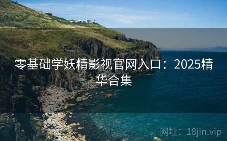 零基础学妖精影视官网入口：2025精华合集