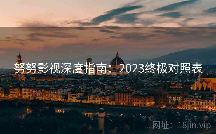 努努影视深度指南：2023终极对照表