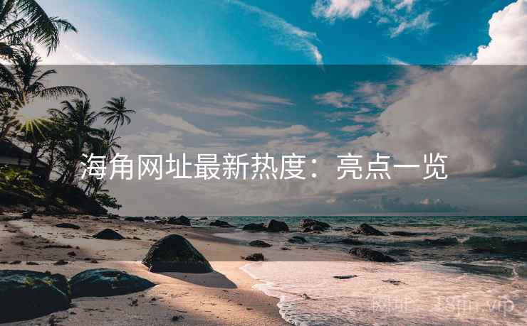 海角网址最新热度：亮点一览