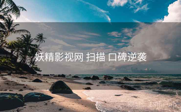 妖精影视网 扫描 口碑逆袭