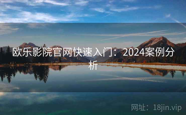欧乐影院官网快速入门：2024案例分析