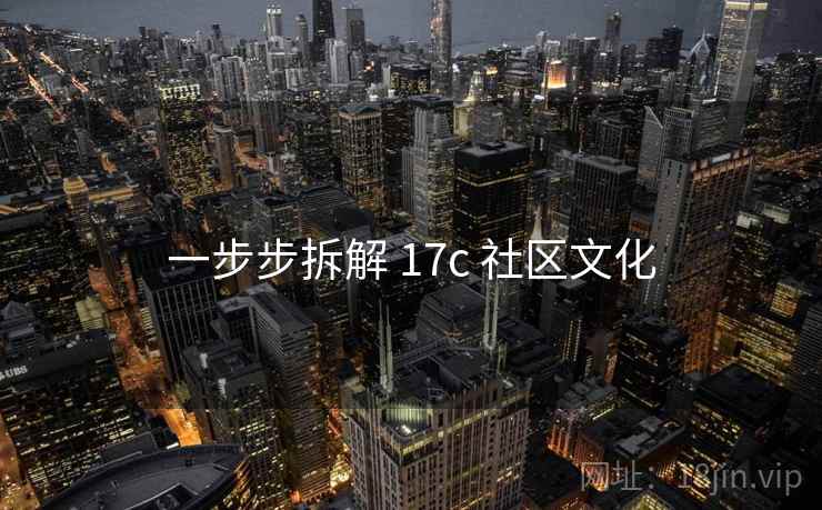 一步步拆解 17c 社区文化 一步步拆解 17c 社区文化