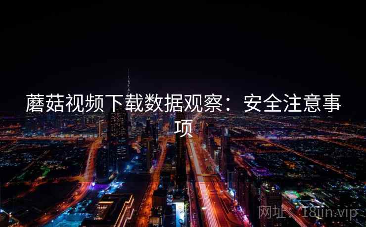 蘑菇视频下载数据观察:安全注意事项 蘑菇视频下载数据观察:安全注意事项