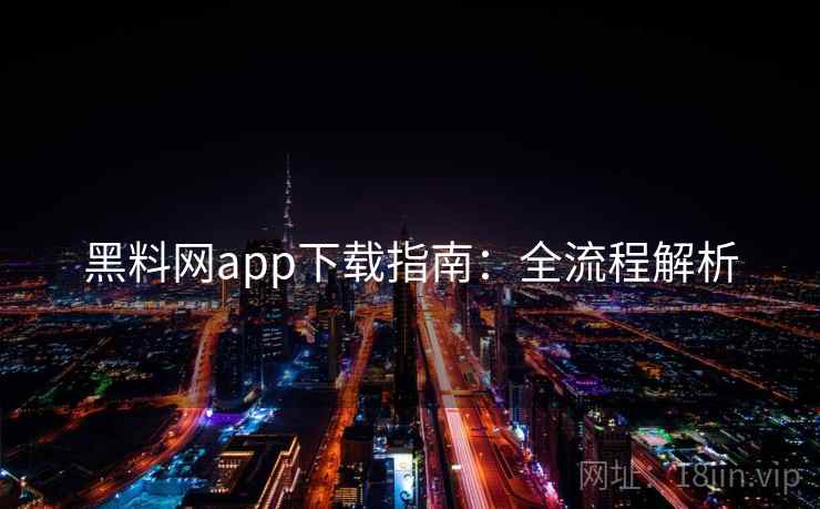 黑料网app下载指南:全流程解析 黑料网app下载指南:全流程解析