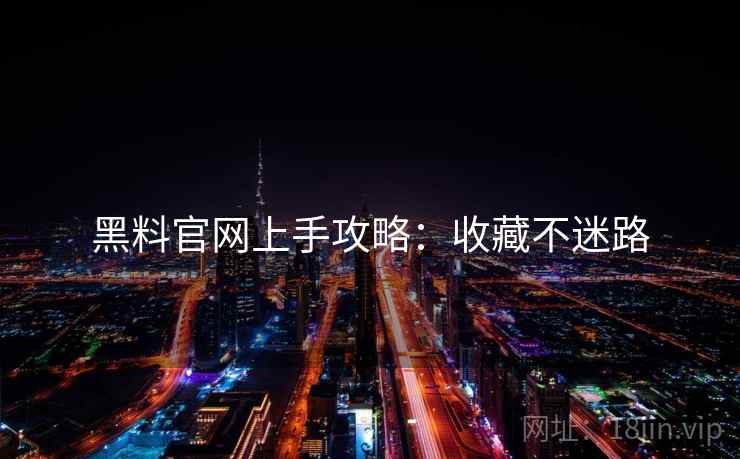 黑料官网上手攻略：收藏不迷路