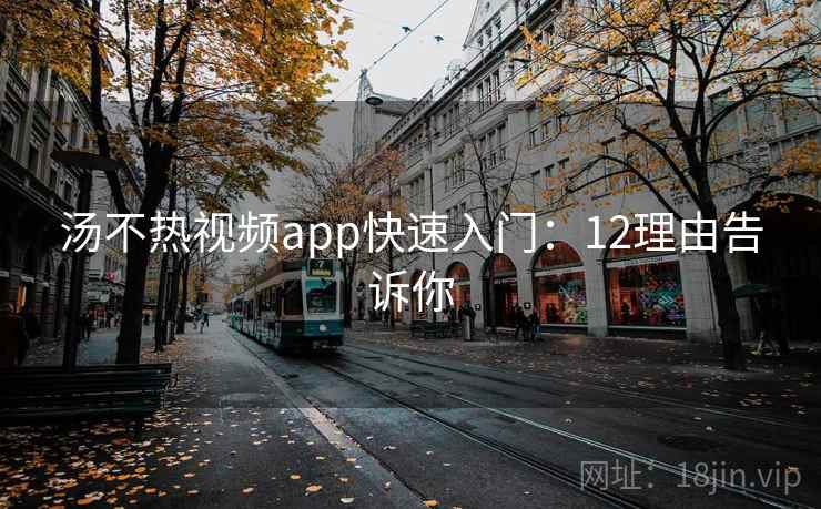 汤不热视频app快速入门:12理由告诉你 汤不热视频app快速入门:12理由告诉你