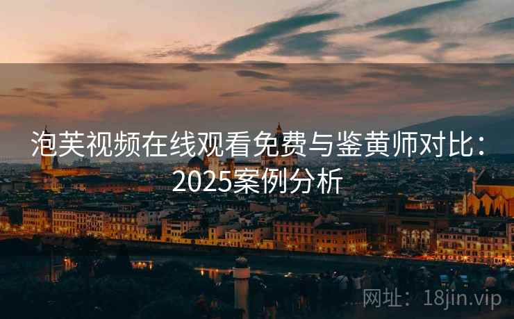 泡芙视频在线观看免费与鉴黄师对比：2025案例分析
