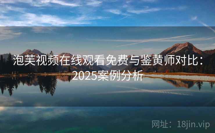 泡芙视频在线观看免费与鉴黄师对比：2025案例分析
