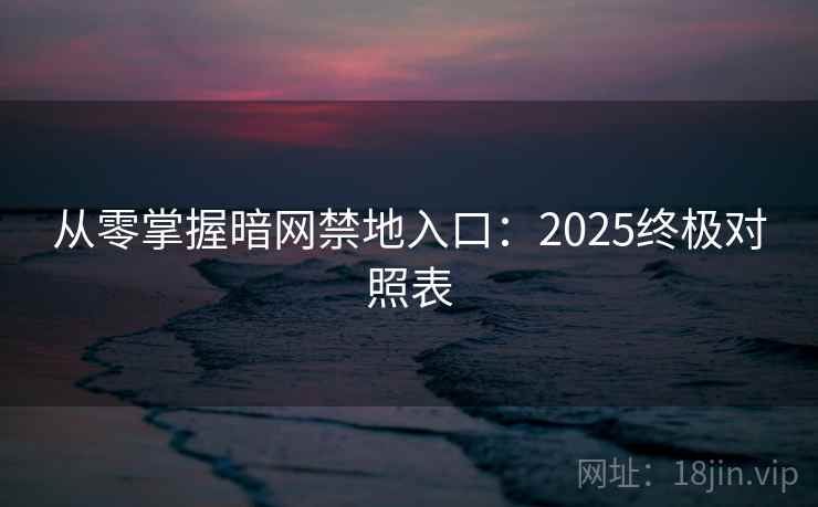 从零掌握暗网禁地入口:2025终极对照表 从零掌握暗网禁地入口:2025终极对照表