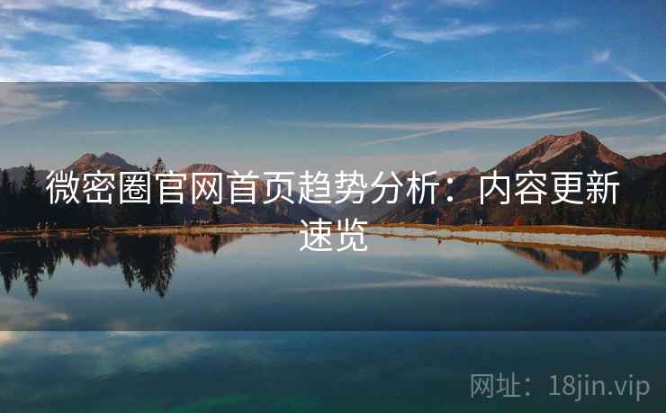 微密圈官网首页趋势分析：内容更新速览