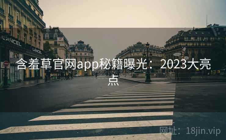 含羞草官网app秘籍曝光：2023大亮点
