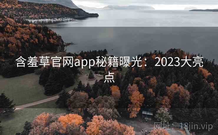 含羞草官网app秘籍曝光：2023大亮点