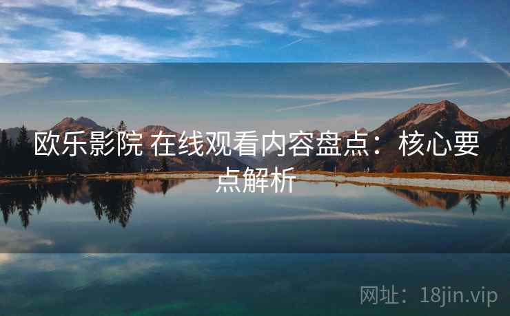 欧乐影院 在线观看内容盘点：核心要点解析