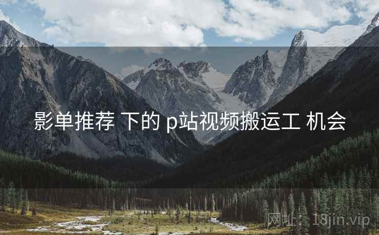影单推荐 下的 p站视频搬运工 机会